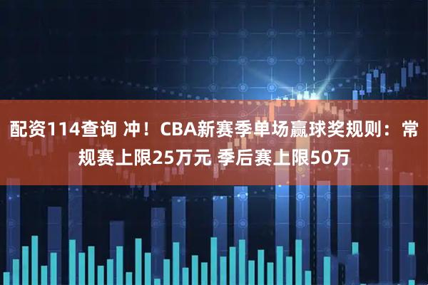 配资114查询 冲！CBA新赛季单场赢球奖规则：常规赛上限25万元 季后赛上限50万