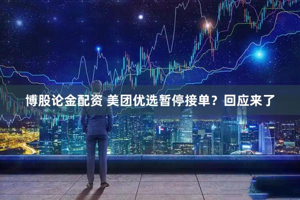 博股论金配资 美团优选暂停接单？回应来了