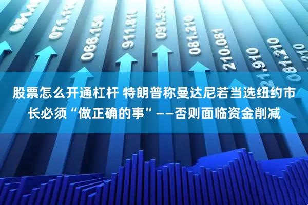 股票怎么开通杠杆 特朗普称曼达尼若当选纽约市长必须“做正确的事”——否则面临资金削减