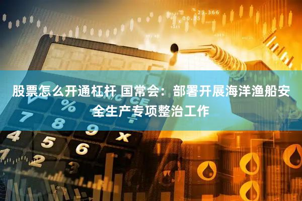股票怎么开通杠杆 国常会：部署开展海洋渔船安全生产专项整治工作