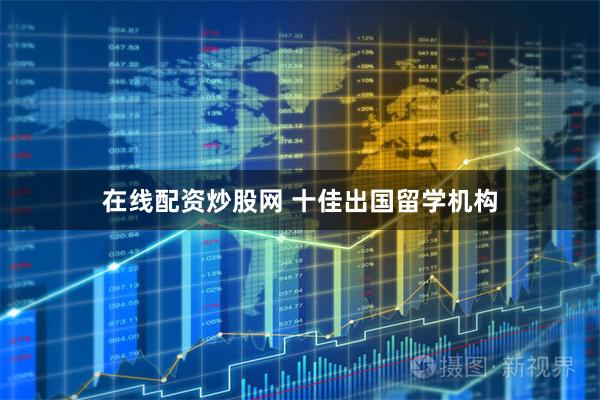 在线配资炒股网 十佳出国留学机构