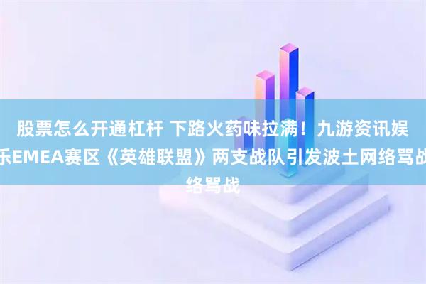 股票怎么开通杠杆 下路火药味拉满！九游资讯娱乐EMEA赛区《英雄联盟》两支战队引发波土网络骂战