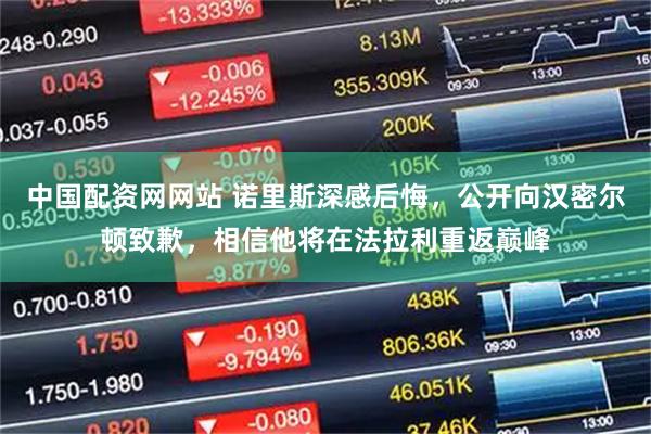 中国配资网网站 诺里斯深感后悔,公开向汉密尔顿致歉,相信他将在法拉利重返巅峰