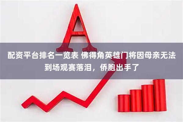 配资平台排名一览表 佛得角英雄门将因母亲无法到场观赛落泪，侨胞出手了